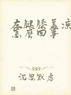 左腿膝盖凉疼是怎么回事