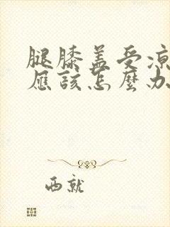 腿膝盖受凉了疼应该怎么办