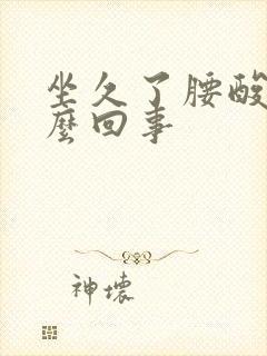 坐久了腰酸是怎么回事