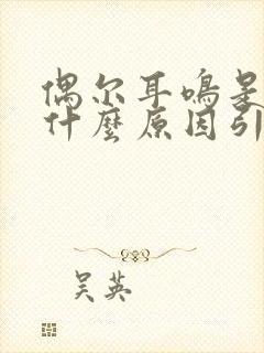 偶尔耳鸣是因为什么原因引起的