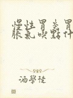 慢性胃炎胃有点胀气吃点什么药封面