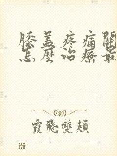 膝盖疼痛关节炎怎么治疗最好