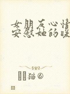 女朋友心情不好安慰她的暖心句子