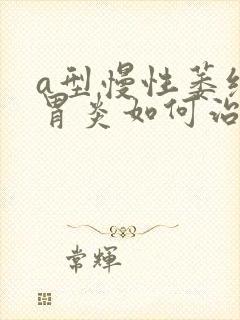 a型慢性萎缩性胃炎如何治疗