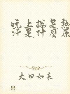 晚上总是热的出汗是什么原因