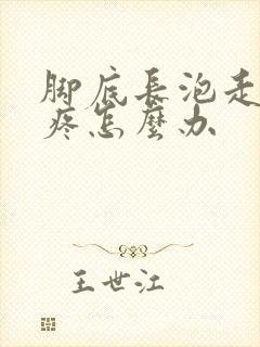 脚底长泡走路很疼怎么办