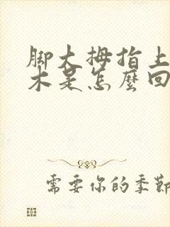 脚大拇指上面麻木是怎么回事