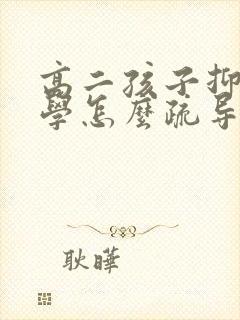 高二孩子抑郁厌学怎么疏导