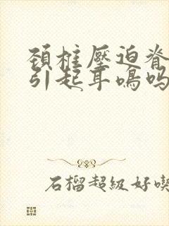 颈椎压迫脊髓会引起耳鸣吗