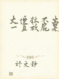 大便拉不出来还一直放屁是咋回事封面