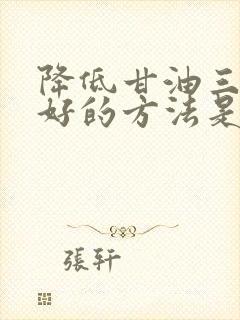 降低甘油三酯最好的方法是什么