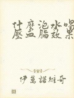 什么泡水喝降血压血脂效果最好