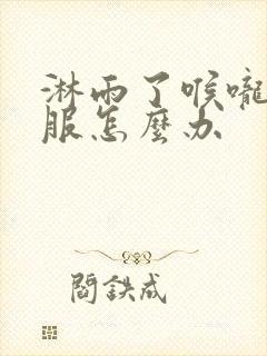 淋雨了喉咙不舒服怎么办