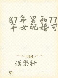 87年男和77年女配婚可以吗