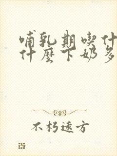 哺乳期吃什么喝什么下奶多啊