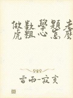 做数学题老是马虎粗心怎么办