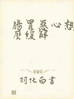 肠胃恶心想吐怎么缓解