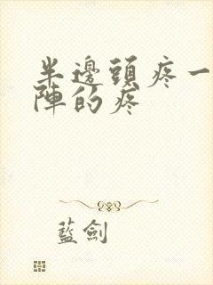 半边头疼一阵一阵的疼