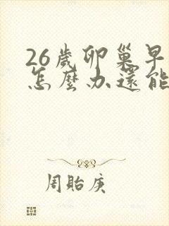 26岁卵巢早衰怎么办还能调整回来吗