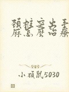 颈椎突出手指发麻怎么治疗