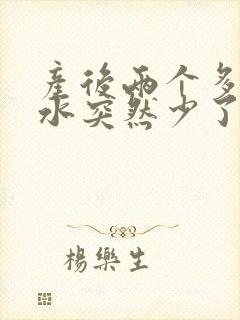 产后两个多月奶水突然少了怎么办