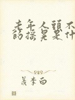 老年人头不自觉的摇晃是什么病封面