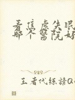 看焦虑失眠抑郁哪个医院好