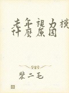 老年视力模糊是什么原因