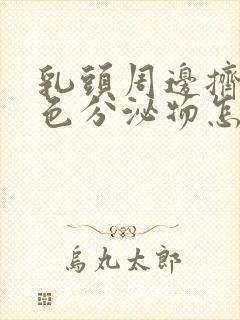 乳头周边挤出白色分泌物怎么回事