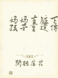 妈妈有腋下异味孩子会遗传吗