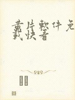 黄片软件免费下载快看