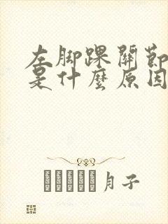 左脚踝关节疼痛是什么原因引起的