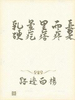 乳晕里面长一个硬疙瘩疼是怎么回事