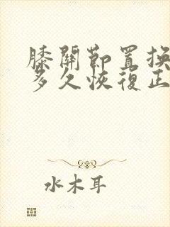 膝关节置换手术多久恢复正常