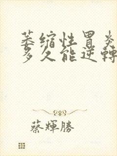 萎缩性胃炎c1多久能逆转