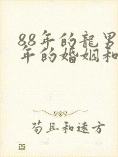 88年的龙男今年的婚姻和运气