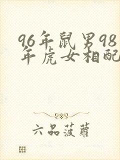 96年鼠男98年虎女相配吗
