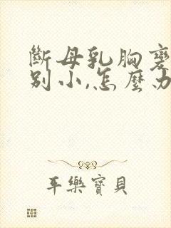 断母乳胸变得特别小,怎么办