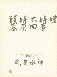 头时不时呢晕是怎么回事