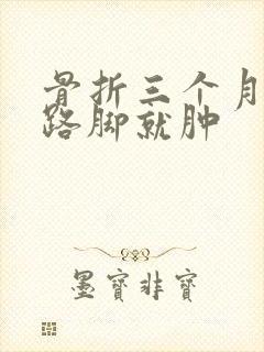 骨折三个月一走路脚就肿封面