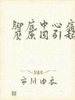 脚底中心痛是什么原因引起的