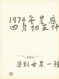 1974年农历四月初五什么命