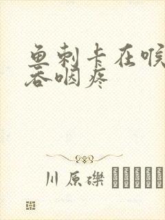 鱼刺卡在喉咙里吞咽疼