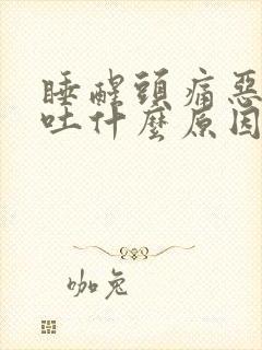 睡醒头痛恶心想吐什么原因