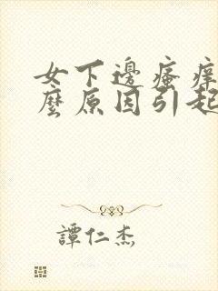 女下边瘙痒是什么原因引起的