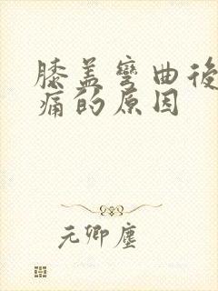 膝盖弯曲后面疼痛的原因