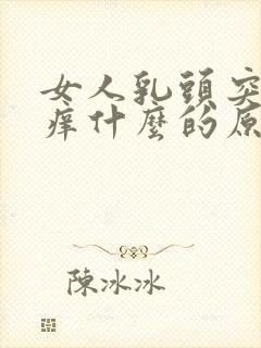 女人乳头突然很痒什么的原因