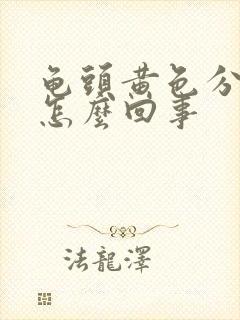 龟头黄色分泌物怎么回事封面