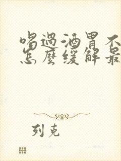 喝过酒胃不舒服怎么缓解最快方法