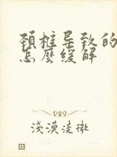 颈椎导致的头晕怎么缓解